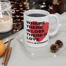 Load image into Gallery viewer, Where there is Loss there is Love Hope is Eternal 11oz Coffee Mug