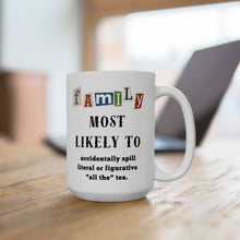 Load image into Gallery viewer, Family &quot;Most Likely to&quot; Spill &quot;all the&quot; tea 11oz/15oz Ceramic Tea Coffee Mug
